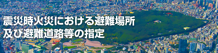 見出し：震災時火災における避難場所及び避難道路等の指定