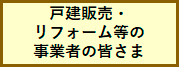 戸建販売・リフォーム等の事業者の皆さま