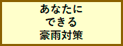 あなたにできる豪雨対策