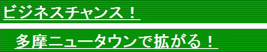 ビジネスチャンス! 多摩ニュータウンで拡がる!