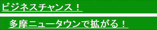 ビジネスチャンス！　多摩ニュータウンで拡がる！