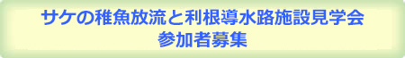 サケの稚魚放流と利根導水路施設見学会　参加申し込みページへ